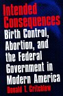 Intended Consequences - Birth Control, Abortion, and the Federal Government in Modern America